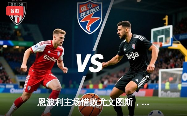 恩波利主场惜败尤文图斯，弗拉霍维奇双响锁定胜局