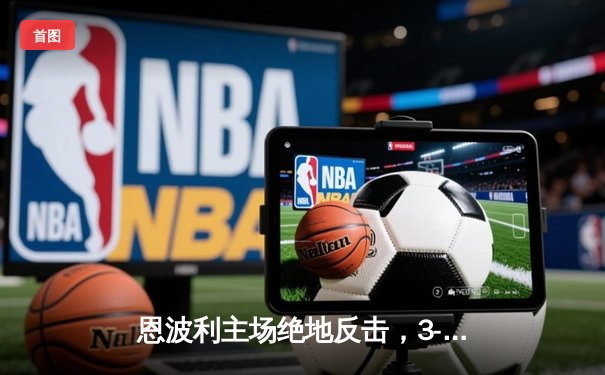 恩波利主场绝地反击，3-2险胜萨索洛，保级之路现曙光