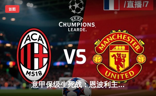 意甲保级生死战：恩波利主场2-1绝杀那不勒斯，保留保级希望