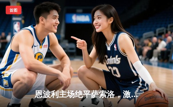 恩波利主场绝平萨索洛，激烈对决2-2收场