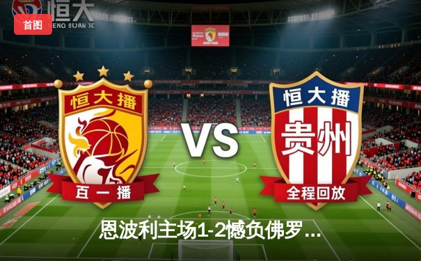 恩波利主场1-2憾负佛罗伦萨，保级形势愈发严峻