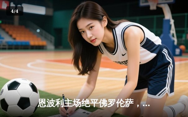 恩波利主场绝平佛罗伦萨，意甲保级大战惊现戏剧性转折 - 4