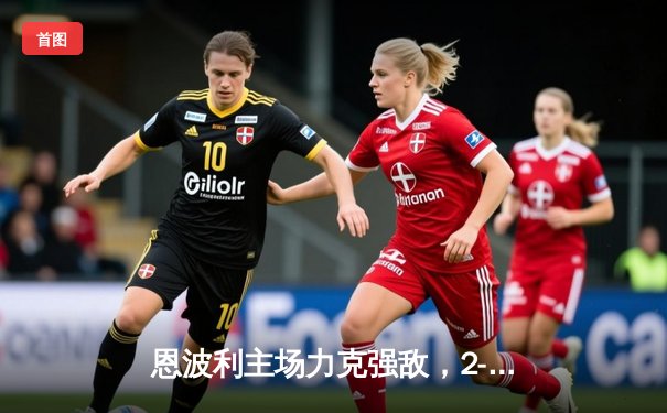 恩波利主场力克强敌，2-1逆转萨索洛迎保级关键胜利