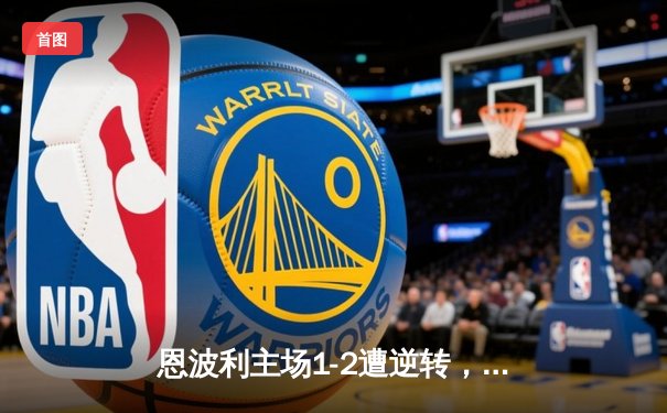 恩波利主场1-2遭逆转，补时阶段争议判罚引发球迷不满