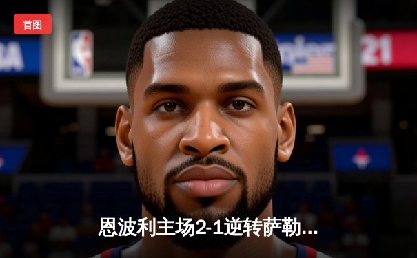 恩波利主场2-1逆转萨勒尼塔纳 巴贾拉米传射建功保级现曙光