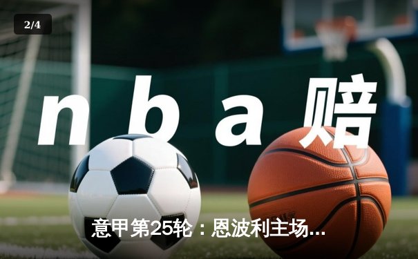 意甲第25轮：恩波利主场憾平萨索洛，保级之路仍艰险 - 2