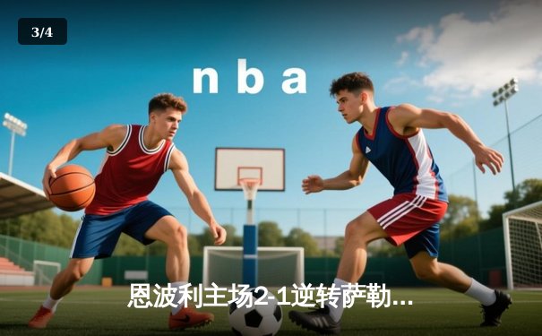 恩波利主场2-1逆转萨勒尼塔纳，巴尔丹齐传射建功助球队保级关键战告捷 - 3