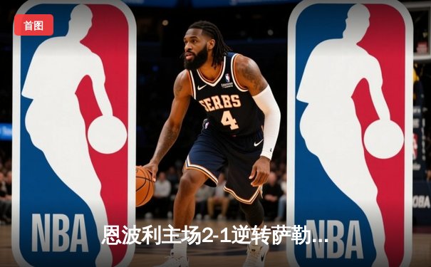 恩波利主场2-1逆转萨勒尼塔纳，卡普托传射建功保级现曙光