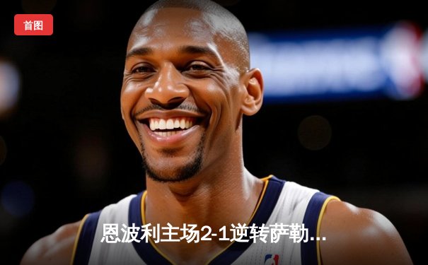 恩波利主场2-1逆转萨勒尼塔纳，卡普托传射建功保级现曙光