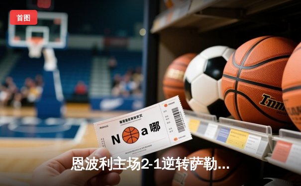 恩波利主场2-1逆转萨勒尼塔纳，卡普托传射建功保级现曙光