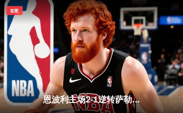 恩波利主场2-1逆转萨勒尼塔纳，卡普托传射建功保级现曙光