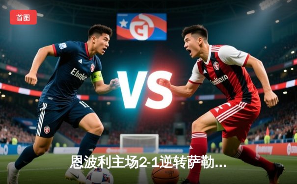 恩波利主场2-1逆转萨勒尼塔纳，卡普托传射建功保级现曙光