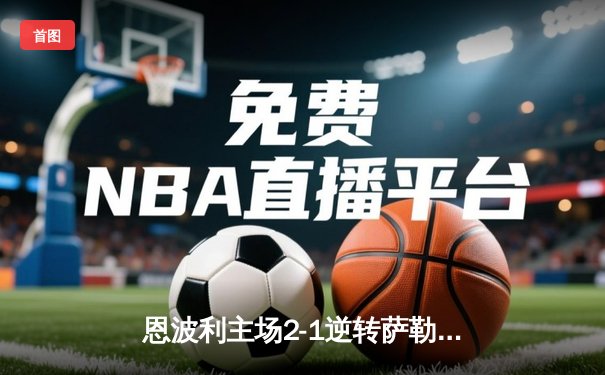 恩波利主场2-1逆转萨勒尼塔纳，卡普托传射建功保级现曙光