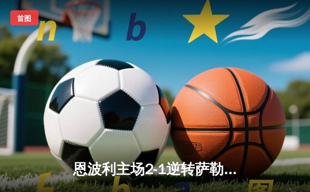 恩波利主场2-1逆转萨勒尼塔纳，保级之路现曙光