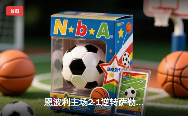恩波利主场2-1逆转萨勒尼塔纳，保级之路现曙光