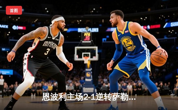 恩波利主场2-1逆转萨勒尼塔纳，保级之路现曙光