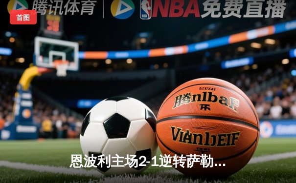 恩波利主场2-1逆转萨勒尼塔纳，卡普托传射建功保级现曙光