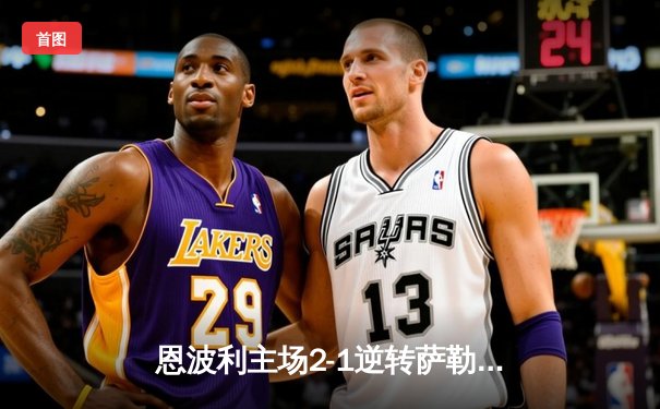 恩波利主场2-1逆转萨勒尼塔纳，卡普托传射建功保级现曙光