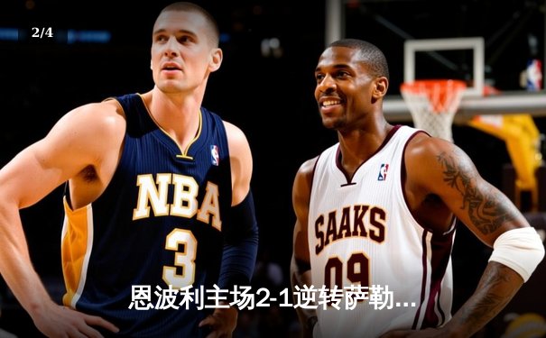 恩波利主场2-1逆转萨勒尼塔纳，卡普托传射建功助球队保级关键战告捷 - 2