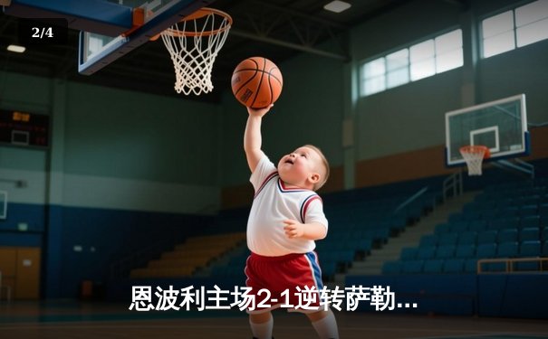 恩波利主场2-1逆转萨勒尼塔纳，卡普托传射建功助球队保级关键战告捷 - 2