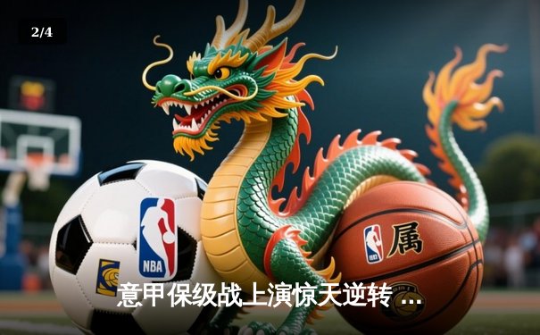 意甲保级战上演惊天逆转 恩波利3-2绝杀萨勒尼塔纳获关键三分 - 2