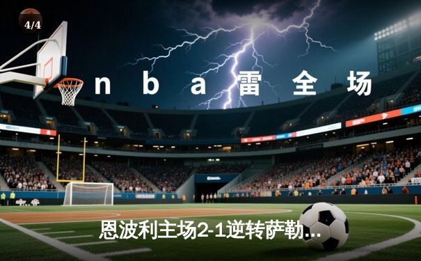 恩波利主场2-1逆转萨勒尼塔纳，卡普托传射建功助球队保级关键战告捷 - 4