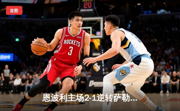 恩波利主场2-1逆转萨勒尼塔纳，卡普托传射建功助球队保级关键战告捷